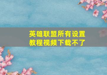 英雄联盟所有设置教程视频下载不了