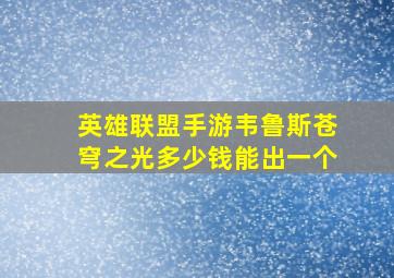 英雄联盟手游韦鲁斯苍穹之光多少钱能出一个