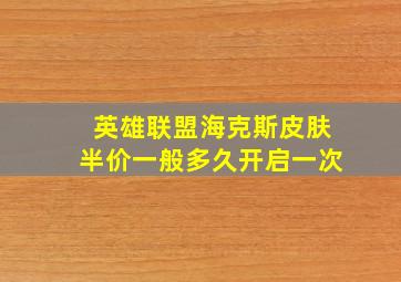 英雄联盟海克斯皮肤半价一般多久开启一次