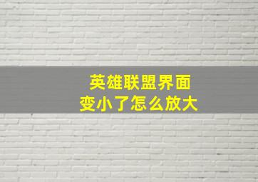 英雄联盟界面变小了怎么放大