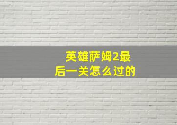 英雄萨姆2最后一关怎么过的