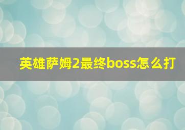 英雄萨姆2最终boss怎么打