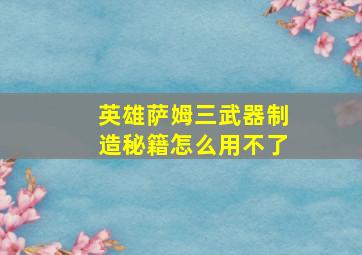 英雄萨姆三武器制造秘籍怎么用不了