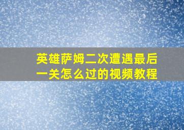 英雄萨姆二次遭遇最后一关怎么过的视频教程