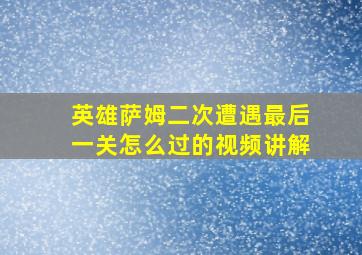 英雄萨姆二次遭遇最后一关怎么过的视频讲解