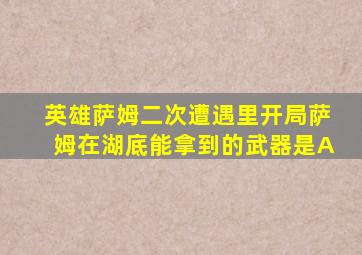 英雄萨姆二次遭遇里开局萨姆在湖底能拿到的武器是A