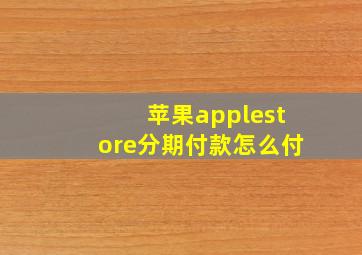 苹果applestore分期付款怎么付