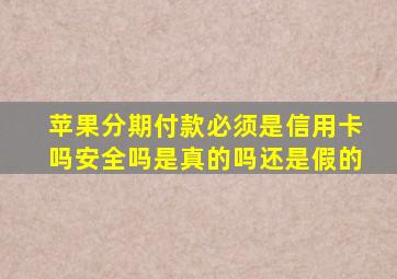 苹果分期付款必须是信用卡吗安全吗是真的吗还是假的