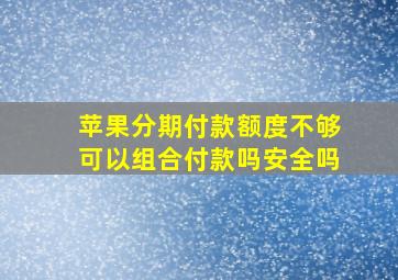 苹果分期付款额度不够可以组合付款吗安全吗