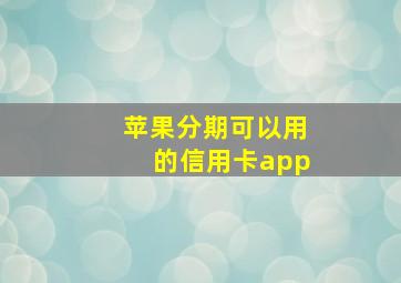 苹果分期可以用的信用卡app