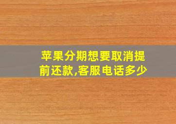 苹果分期想要取消提前还款,客服电话多少