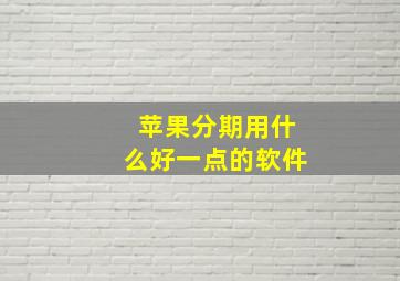 苹果分期用什么好一点的软件