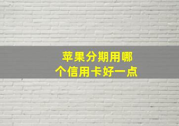 苹果分期用哪个信用卡好一点