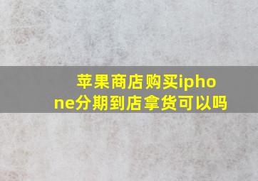 苹果商店购买iphone分期到店拿货可以吗