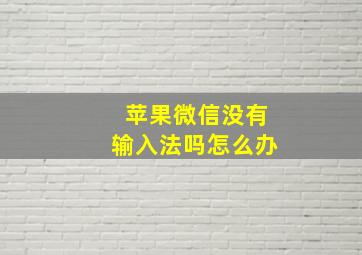 苹果微信没有输入法吗怎么办