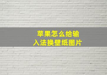 苹果怎么给输入法换壁纸图片