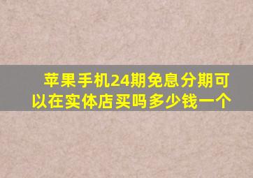 苹果手机24期免息分期可以在实体店买吗多少钱一个