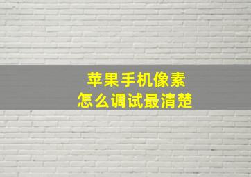 苹果手机像素怎么调试最清楚