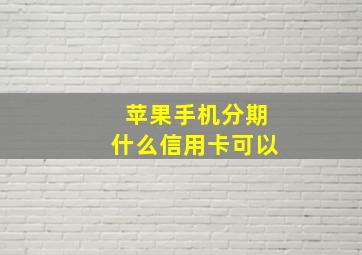 苹果手机分期什么信用卡可以