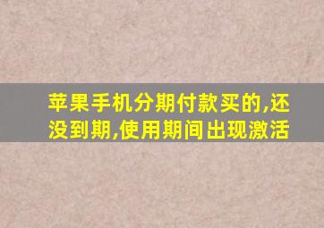 苹果手机分期付款买的,还没到期,使用期间出现激活