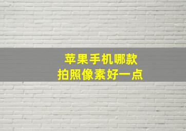 苹果手机哪款拍照像素好一点