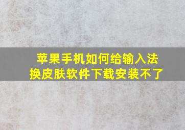 苹果手机如何给输入法换皮肤软件下载安装不了