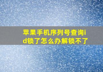 苹果手机序列号查询id锁了怎么办解锁不了