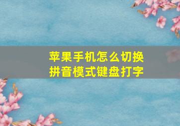 苹果手机怎么切换拼音模式键盘打字