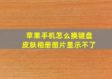 苹果手机怎么换键盘皮肤相册图片显示不了