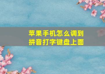 苹果手机怎么调到拼音打字键盘上面