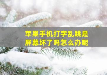 苹果手机打字乱跳是屏幕坏了吗怎么办呢