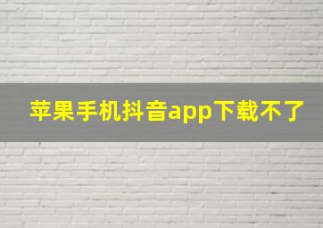 苹果手机抖音app下载不了