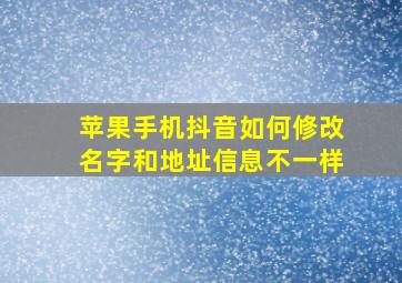 苹果手机抖音如何修改名字和地址信息不一样