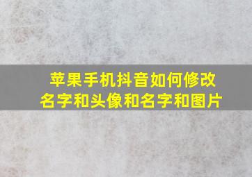 苹果手机抖音如何修改名字和头像和名字和图片