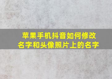 苹果手机抖音如何修改名字和头像照片上的名字