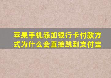 苹果手机添加银行卡付款方式为什么会直接跳到支付宝