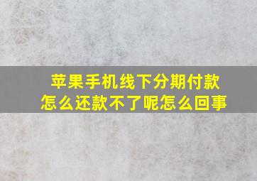 苹果手机线下分期付款怎么还款不了呢怎么回事