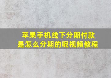 苹果手机线下分期付款是怎么分期的呢视频教程