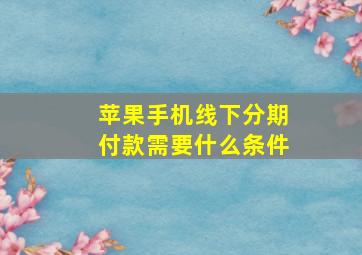 苹果手机线下分期付款需要什么条件