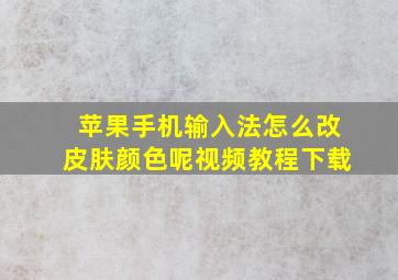 苹果手机输入法怎么改皮肤颜色呢视频教程下载