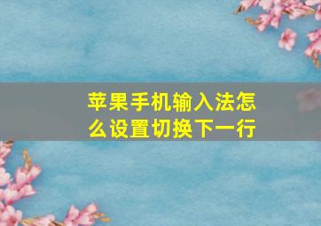 苹果手机输入法怎么设置切换下一行