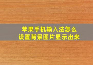 苹果手机输入法怎么设置背景图片显示出来