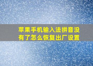 苹果手机输入法拼音没有了怎么恢复出厂设置