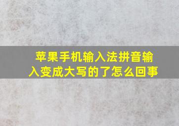 苹果手机输入法拼音输入变成大写的了怎么回事