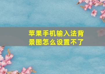 苹果手机输入法背景图怎么设置不了