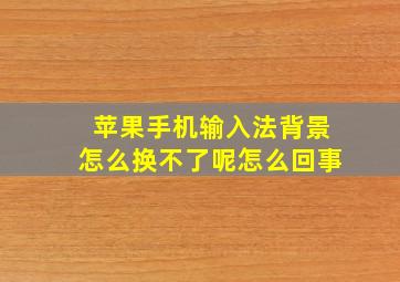 苹果手机输入法背景怎么换不了呢怎么回事