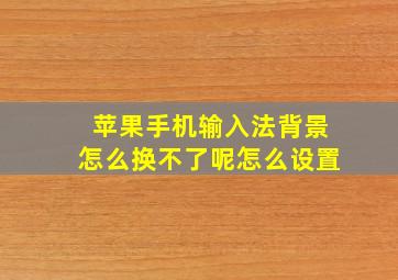 苹果手机输入法背景怎么换不了呢怎么设置