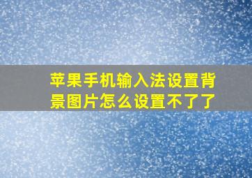 苹果手机输入法设置背景图片怎么设置不了了