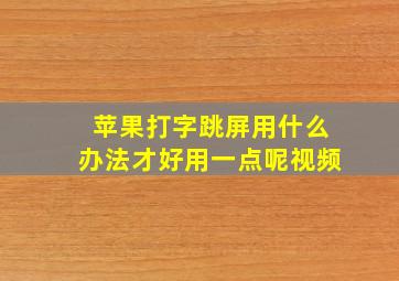 苹果打字跳屏用什么办法才好用一点呢视频