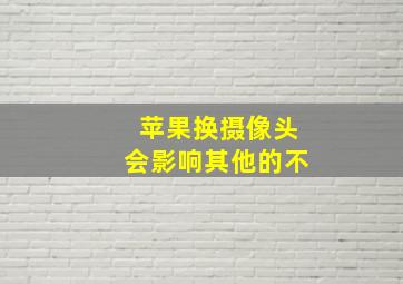 苹果换摄像头会影响其他的不